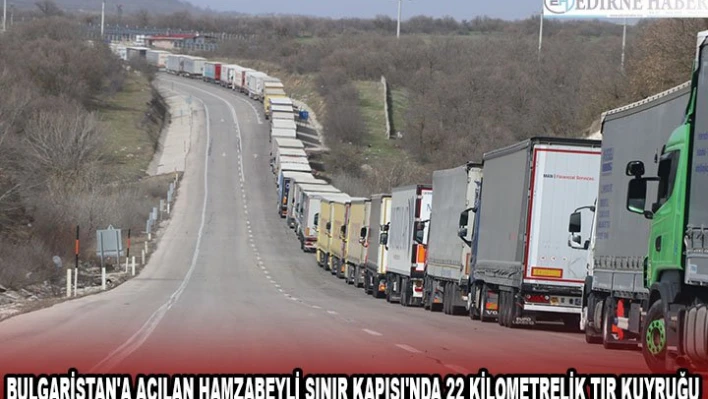Bulgaristan'a açılan Hamzabeyli Sınır Kapısı'nda 22 kilometrelik tır kuyruğu