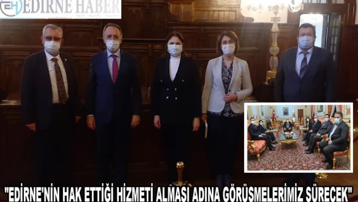 'Edirne'nin hak ettiği hizmeti alması adına görüşmelerimiz sürecek'