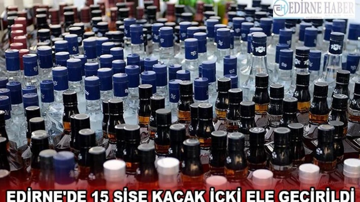 EDİRNE'DE 15 ŞİŞE KAÇAK İÇKİ ELE GEÇİRİLDİ
