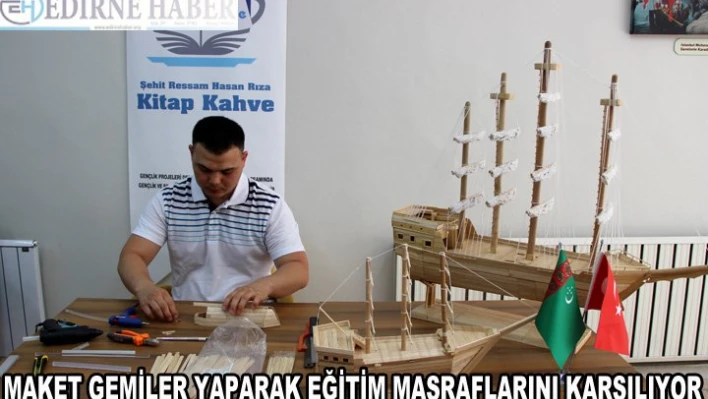 Yaptığı maket gemilerle eğitim masraflarını karşılıyor