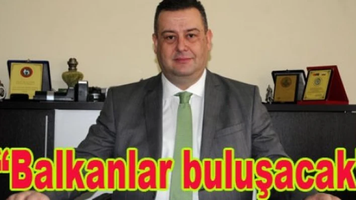 Balkanlar Edirne’de buluşuyor