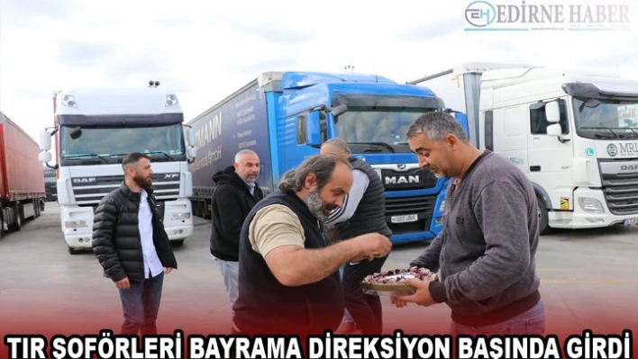 Tır şoförleri bayrama direksiyon başında girdi