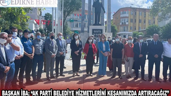 BAŞKAN İBA 'AK PARTİ BELEDİYE HİZMETLERİNİ KEŞANIMIZDA ARTIRACAĞIZ'