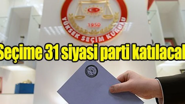 Seçime 31 siyasi parti katılacak