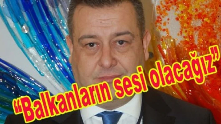 ''Balkanlar'ın uluslararasındaki sesi olacak'' 