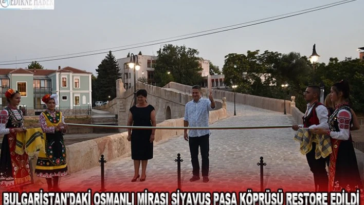 BULGARİSTAN'DAKİ OSMANLI MİRASI SİYAVUŞ PAŞA KÖPRÜSÜ RESTORE EDİLDİ