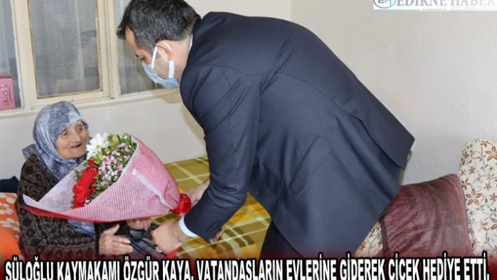 SÜLOĞLU KAYMAKAMI ÖZGÜR KAYA, VATANDAŞLARIN EVLERİNE GİDEREK ÇİÇEK HEDİYE ETTİ