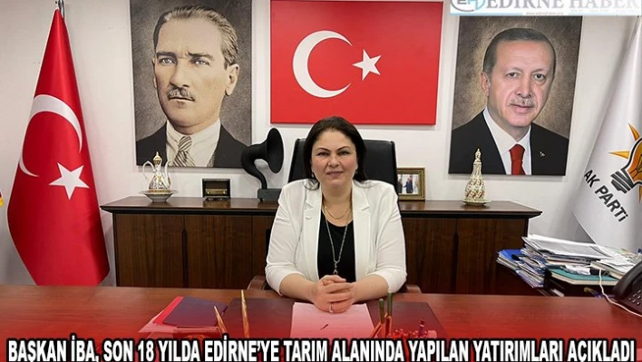 Başkan İba, son 18 yılda Edirne'ye tarım alanında yapılan yatırımları açıkladı