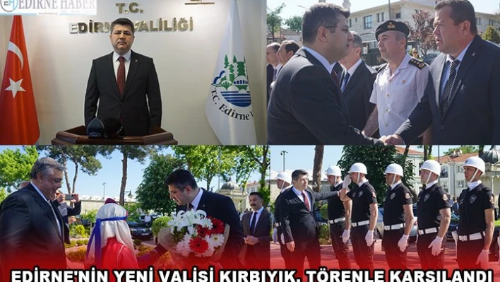EDİRNE'NİN YENİ VALİSİ KIRBIYIK, TÖRENLE KARŞILANDI