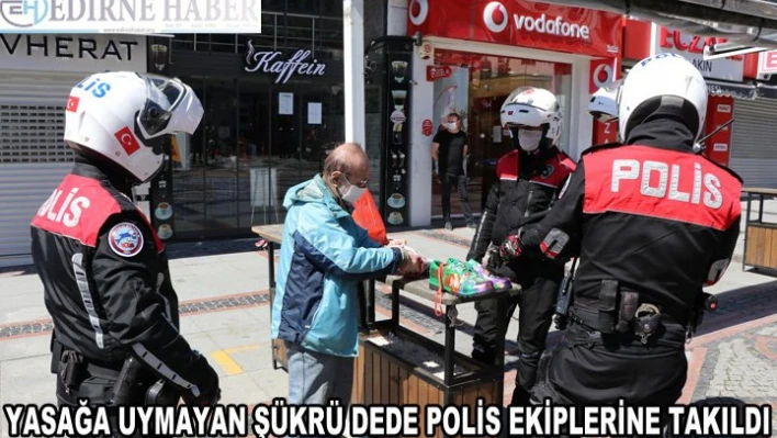 Yasağa uymayan 'Şükrü dede' polis ekiplerine takıldı