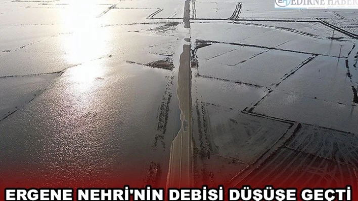 Ergene Nehri'nin debisi düşüşe geçti