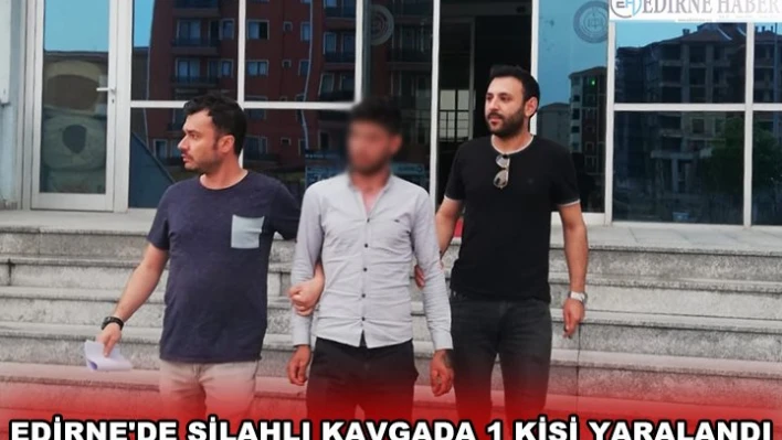 EDİRNE'DE SİLAHLI KAVGADA 1 KİŞİ YARALANDI