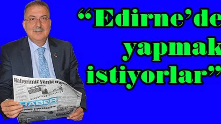 'Edirne'de yapmak istiyorlar'
