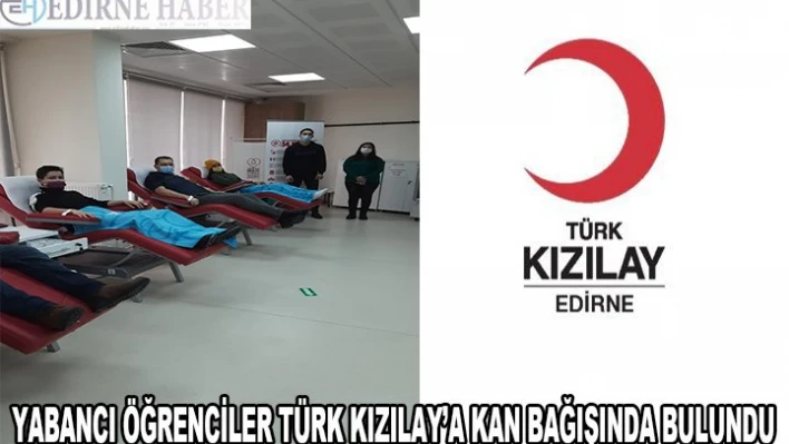 Edirne'de yabancı öğrenciler Türk Kızılay'a kan bağışında bulundu