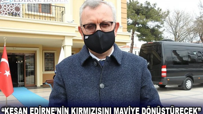 'Keşan Edirne'nin kırmızısını maviye dönüştürecek'