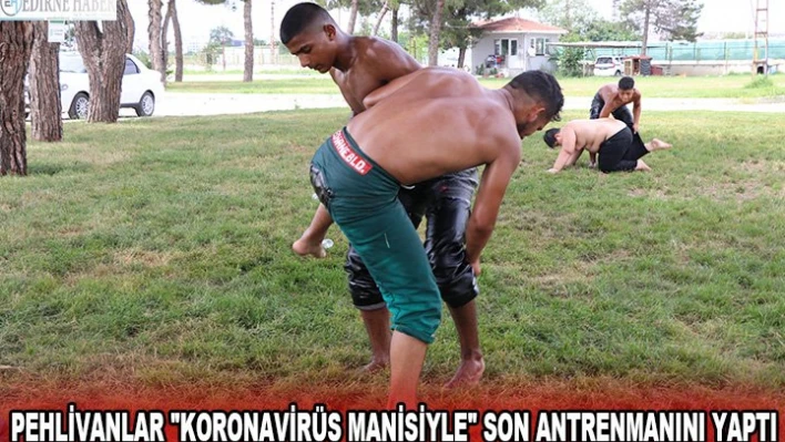 Pehlivanlar 'koronavirüs manisiyle' son antrenmanını yaptı