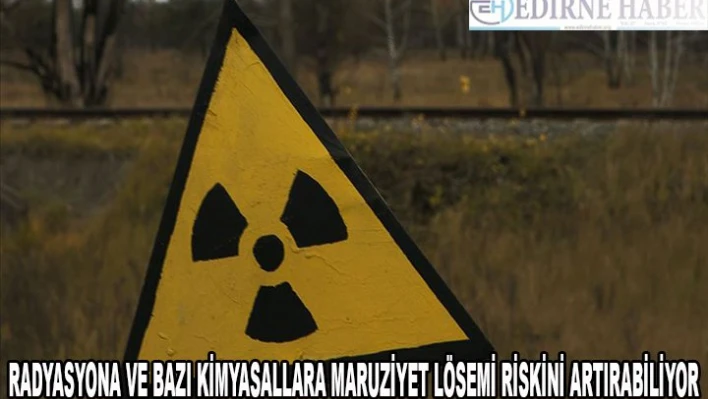Radyasyona ve bazı kimyasallara maruziyet lösemi riskini artırabiliyor