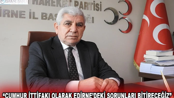 'Cumhur İttifakı olarak Edirne'deki sorunları bitireceğiz'