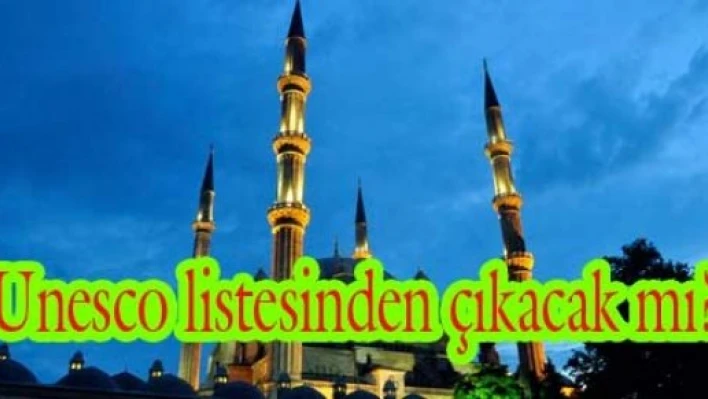 Selimiye Camisi'nin ''UNESCO'' tedirginliği