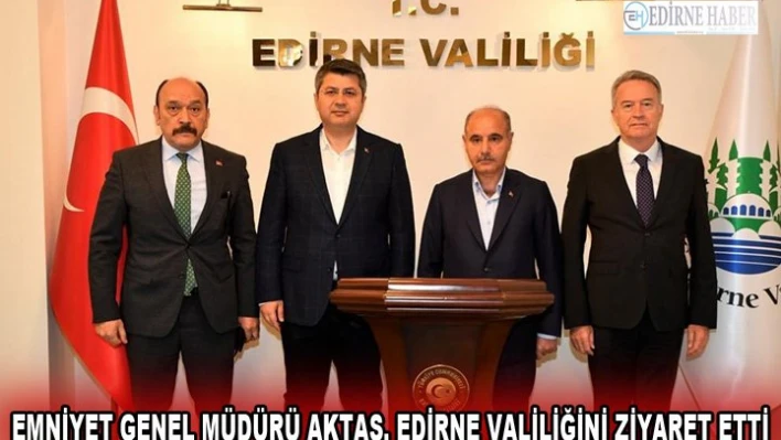 EMNİYET GENEL MÜDÜRÜ AKTAŞ, EDİRNE VALİLİĞİNİ ZİYARET ETTİ