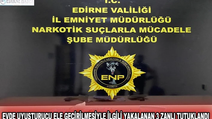 Evde uyuşturucu ele geçirilmesiyle ilgili yakalanan 3 zanlı tutuklandı