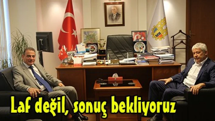 Laf değil, sonuç bekliyoruz