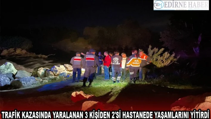 Edirne'deki trafik kazasında yaralanan 3 kişiden 2'si hastanede yaşamlarını yitirdi