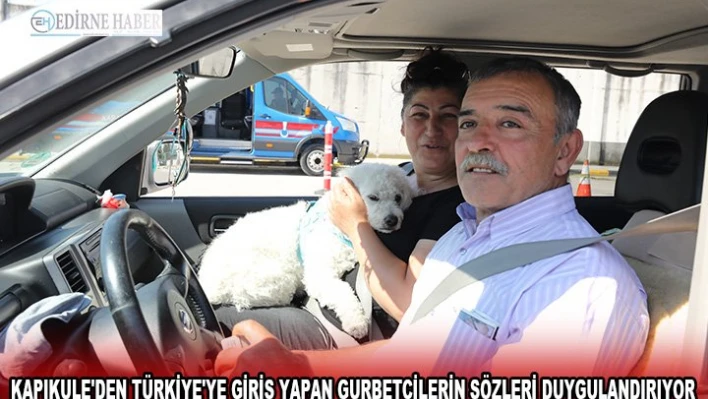 Kapıkule'den Türkiye'ye giriş yapan gurbetçilerin sözleri duygulandırıyor