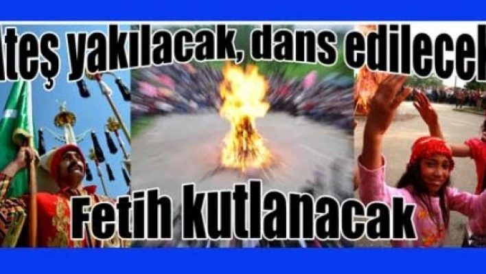 Ateş yakılacak, dans edilecek, Fetih kutlanacak
