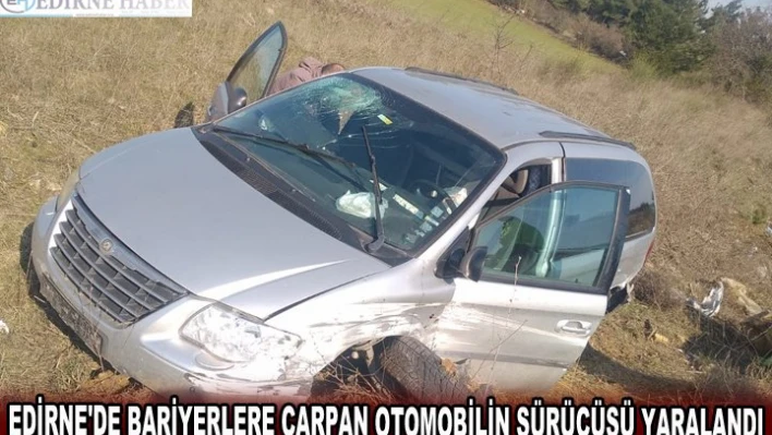 EDİRNE'DE BARİYERLERE ÇARPAN OTOMOBİLİN SÜRÜCÜSÜ YARALANDI