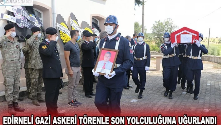 EDİRNELİ GAZİ ASKERİ TÖRENLE SON YOLCULUĞUNA UĞURLANDI