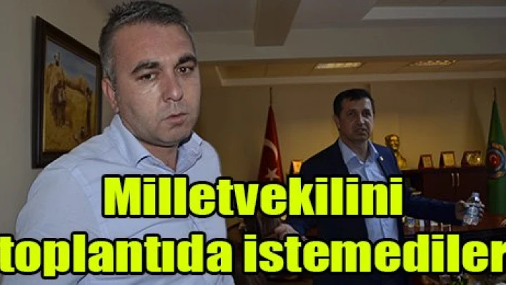 Milletvekilini toplantıda istemediler