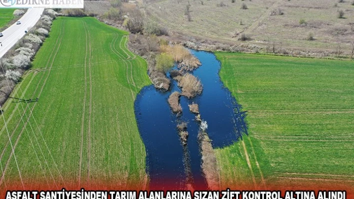 ASFALT ŞANTİYESİNDEN TARIM ALANLARINA SIZAN ZİFT KONTROL ALTINA ALINDI