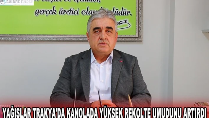 YAĞIŞLAR TRAKYA'DA KANOLADA YÜKSEK REKOLTE UMUDUNU ARTIRDI