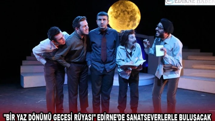 'Bir Yaz Dönümü Gecesi Rüyası' Edirne'de sanatseverlerle buluşacak