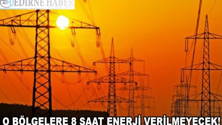 O bölgelere 8 saat enerji verilemeyecek!