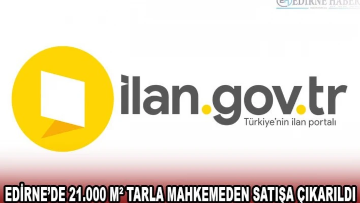 EDİRNE'DE 21.000 MÂ² TARLA MAHKEMEDEN SATIŞA ÇIKARILDI