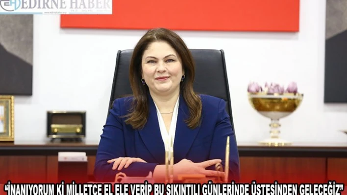 'İnanıyorum ki milletçe el ele verip bu sıkıntılı günlerinde üstesinden geleceğiz'