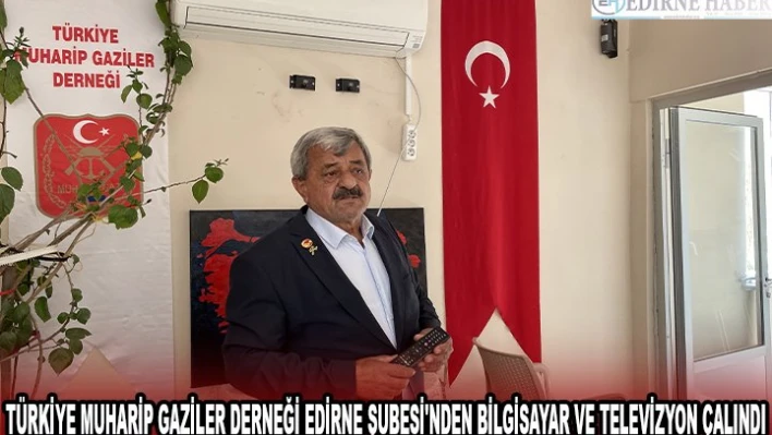 TÜRKİYE MUHARİP GAZİLER DERNEĞİ EDİRNE ŞUBESİ'NDEN BİLGİSAYAR VE TELEVİZYON ÇALINDI
