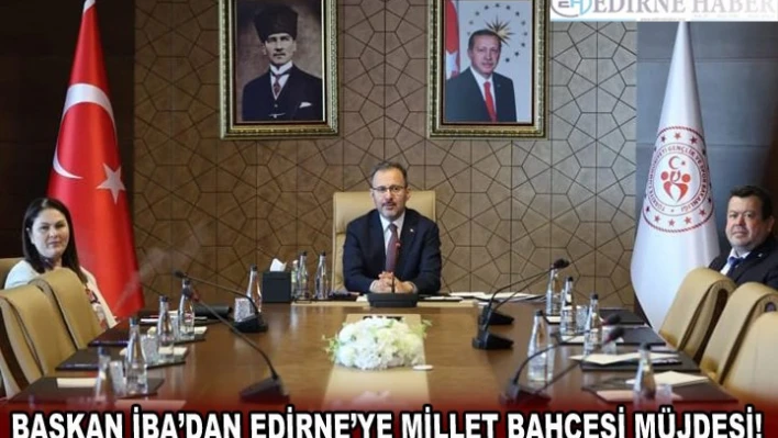 BAŞKAN İBA'DAN EDİRNE'YE MİLLET BAHÇESİ MÜJDESİ!  