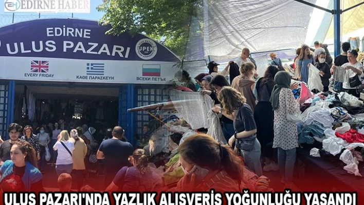 ULUS PAZARI'NDA YAZLIK ALIŞVERİŞ YOĞUNLUĞU YAŞANDI