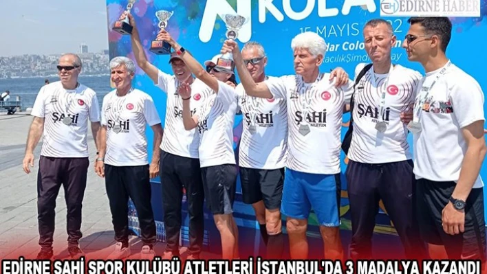 EDİRNE ŞAHİ SPOR KULÜBÜ ATLETLERİ İSTANBUL'DA 3 MADALYA KAZANDI