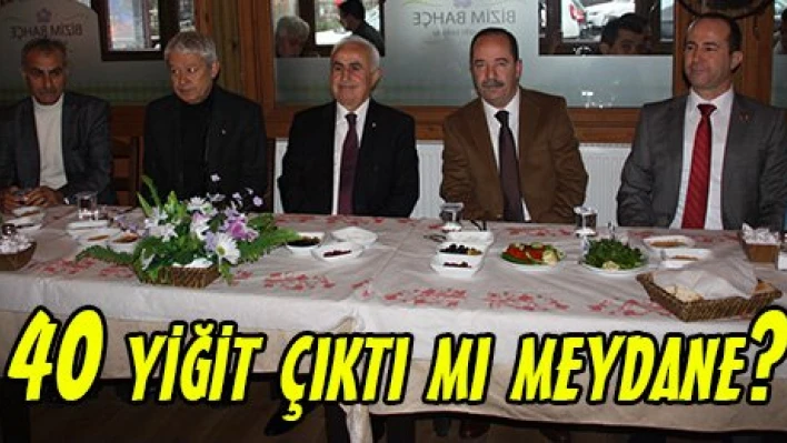 40 yiğit çıktı mı meydane?