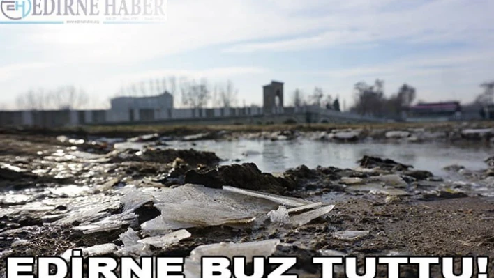 EDİRNE BUZ TUTTU!