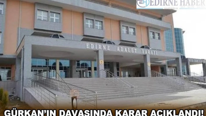 Gürkan'ın davasında karar açıklandı!