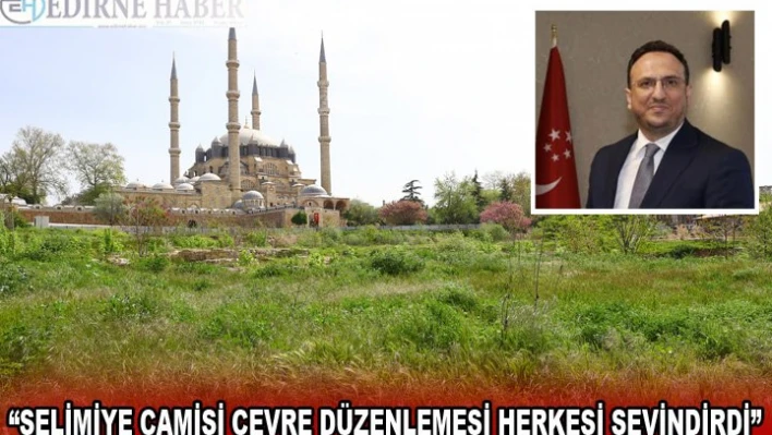 Saadet Partisi Edirne İl Başkanı Sinan Tekin'den 'Selimiye Camisi çevre düzenlemesi' açıklaması