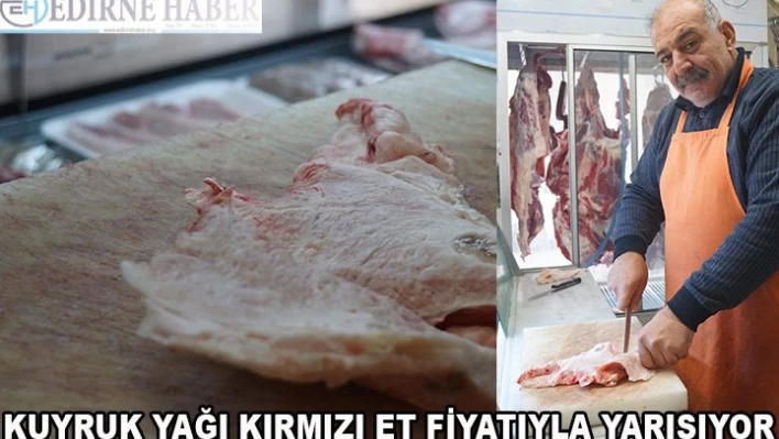 Kuyruk yağı, kırmızı et fiyatıyla yarışıyor