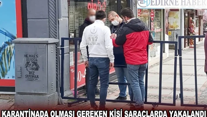 KARANTİNADA OLMASI GEREKEN KİŞİ SARAÇLARDA YAKALANDI