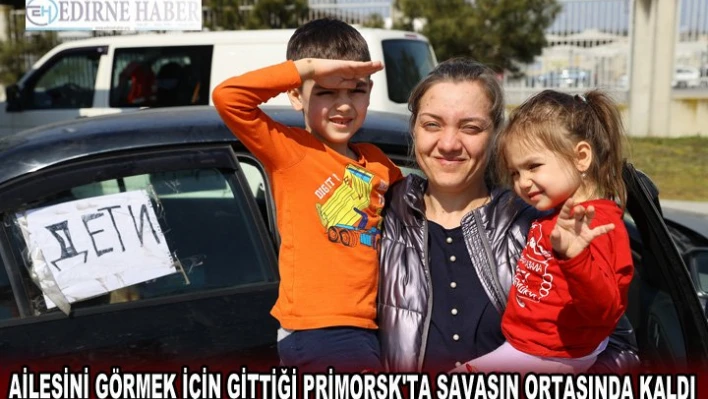 Ailesini görmek için gittiği Primorsk'ta savaşın ortasında kaldı
