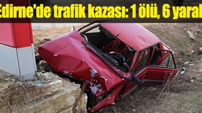 Edirne'de trafik kazası: 1 ölü, 6 yaralı